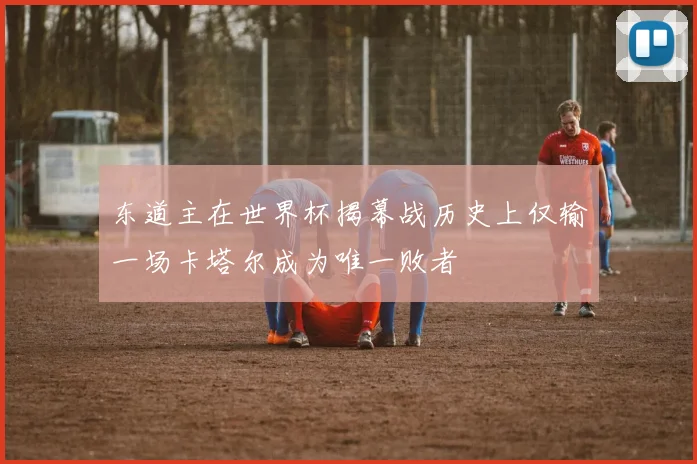 东道主在世界杯揭幕战历史上仅输一场卡塔尔成为唯一败者